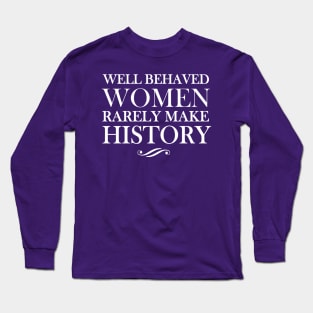 Well behaved women rarely make history Long Sleeve T-Shirt